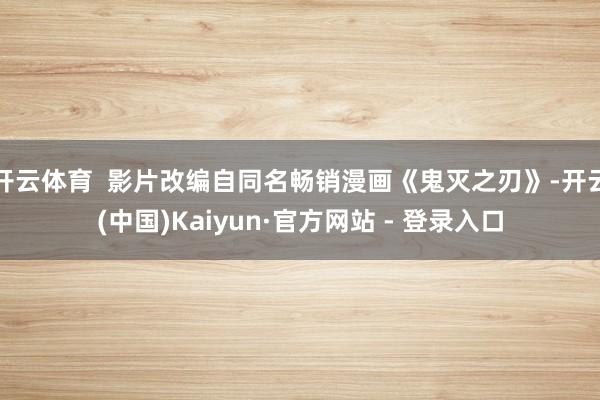 开云体育  影片改编自同名畅销漫画《鬼灭之刃》-开云(中国)Kaiyun·官方网站 - 登录入口