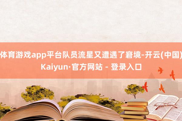 体育游戏app平台队员流星又遭遇了窘境-开云(中国)Kaiyun·官方网站 - 登录入口